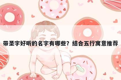 带圣字好听的名字有哪些？结合五行寓意推荐