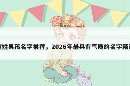 董姓男孩名字推荐,2026年最具有气质的名字精选