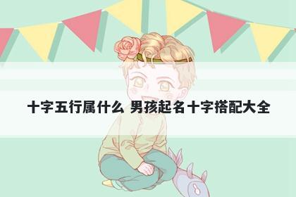 十字五行属什么 男孩起名十字搭配大全