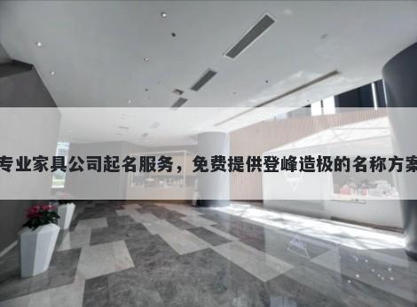 专业家具公司起名服务，免费提供登峰造极的名称方案