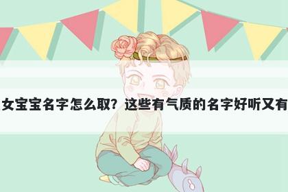 贺姓女宝宝名字怎么取？这些有气质的名字好听又有内涵