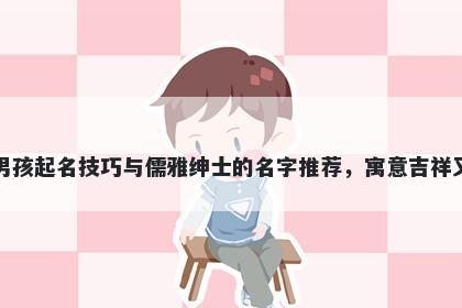 宣姓男孩起名技巧与儒雅绅士的名字推荐，寓意吉祥又好听