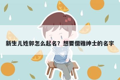 新生儿姓郭怎么起名？想要儒雅绅士的名字