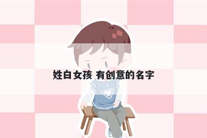 姓白女孩 有创意的名字