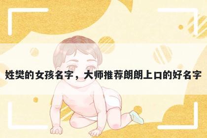 姓樊的女孩名字，大师推荐朗朗上口的好名字