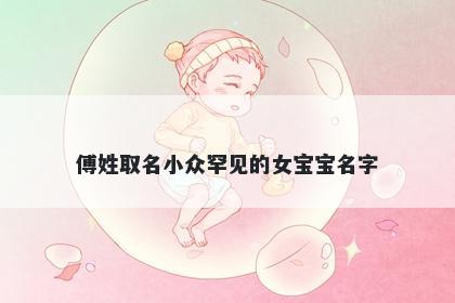 傅姓取名小众罕见的女宝宝名字