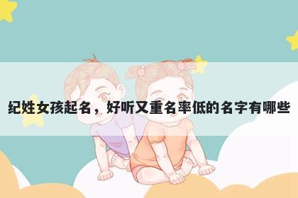 纪姓女孩起名，好听又重名率低的名字有哪些