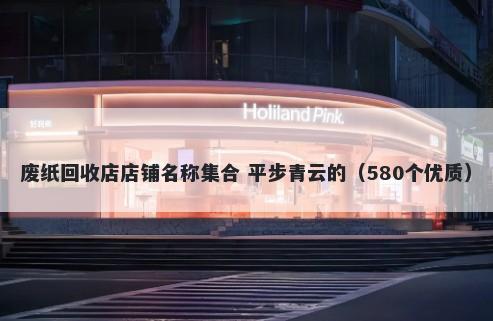 废纸回收店店铺名称集合 平步青云的（580个优质）