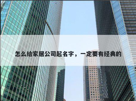 怎么给家居公司起名字，一定要有经典的