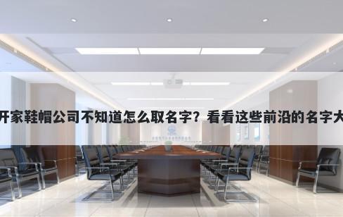 想开家鞋帽公司不知道怎么取名字？看看这些前沿的名字大全