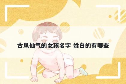 古风仙气的女孩名字 姓白的有哪些