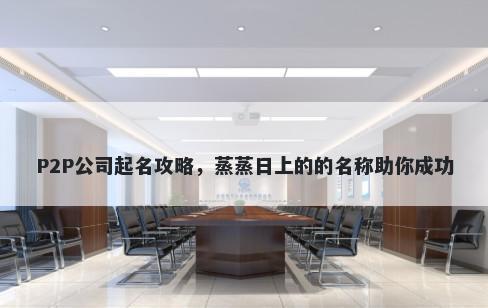P2P公司起名攻略，蒸蒸日上的的名称助你成功