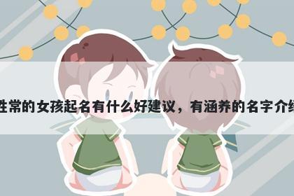 姓常的女孩起名有什么好建议，有涵养的名字介绍
