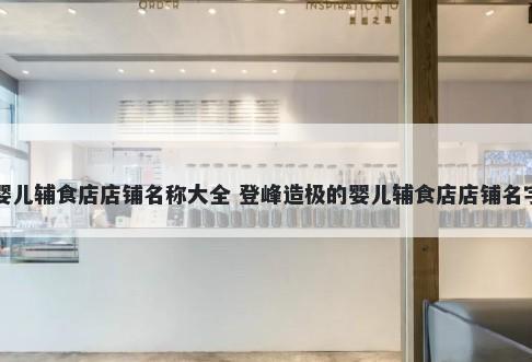 婴儿辅食店店铺名称大全 登峰造极的婴儿辅食店店铺名字