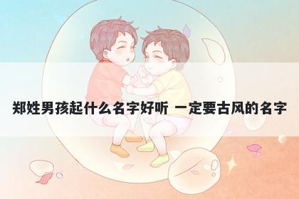 郑姓男孩起什么名字好听 一定要古风的名字