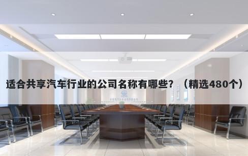 适合共享汽车行业的公司名称有哪些？（精选480个）