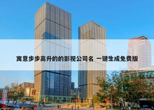 寓意步步高升的的影视公司名 一键生成免费版