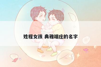 姓程女孩 典雅端庄的名字