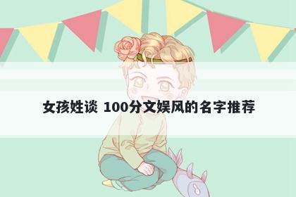 女孩姓谈 100分文娱风的名字推荐
