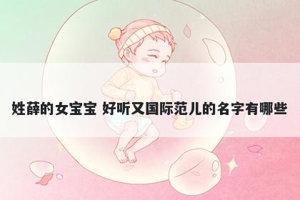 姓薛的女宝宝 好听又国际范儿的名字有哪些
