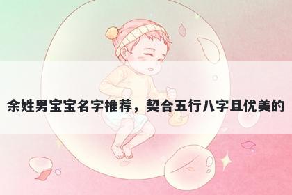 余姓男宝宝名字推荐，契合五行八字且优美的