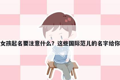 邱姓女孩起名要注意什么？这些国际范儿的名字给你答案
