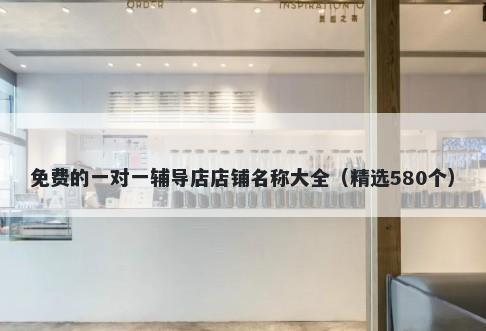 免费的一对一辅导店店铺名称大全（精选580个）