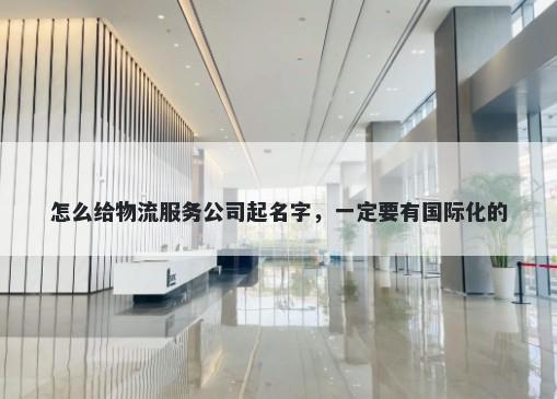 怎么给物流服务公司起名字，一定要有国际化的