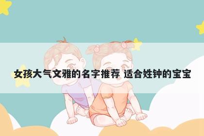 女孩大气文雅的名字推荐 适合姓钟的宝宝