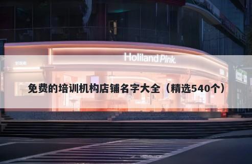 免费的培训机构店铺名字大全（精选540个）