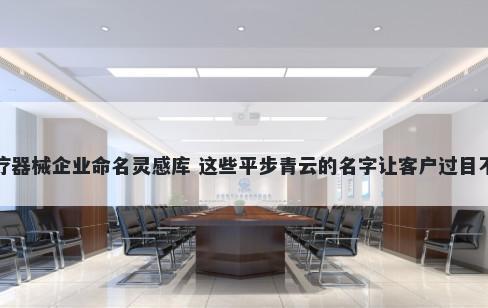 医疗器械企业命名灵感库 这些平步青云的名字让客户过目不忘