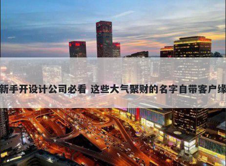 新手开设计公司必看 这些大气聚财的名字自带客户缘