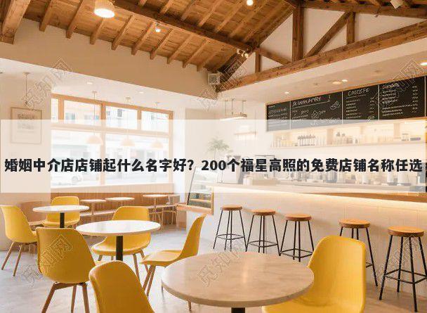 婚姻中介店店铺起什么名字好？200个福星高照的免费店铺名称任选