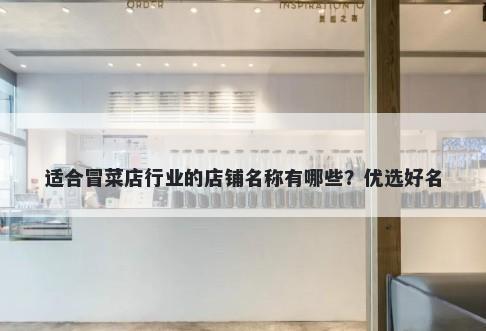 适合冒菜店行业的店铺名称有哪些？优选好名
