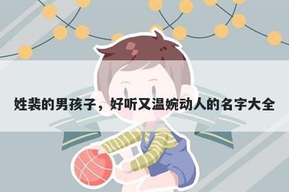 姓裴的男孩子，好听又温婉动人的名字大全