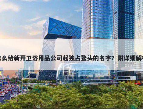 怎么给新开卫浴用品公司起独占鳌头的名字？附详细解析