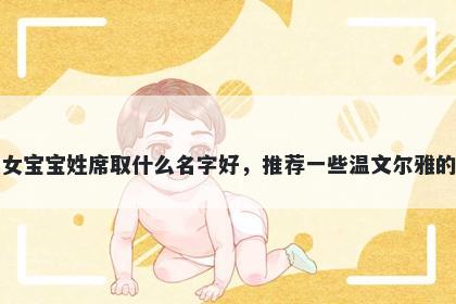 刚出生的女宝宝姓席取什么名字好，推荐一些温文尔雅的女孩名字