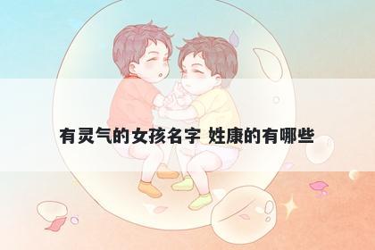 有灵气的女孩名字 姓康的有哪些