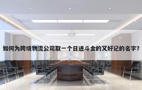 如何为跨境物流公司取一个日进斗金的又好记的名字？