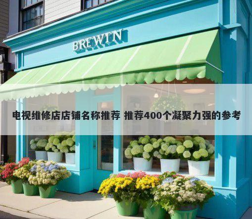 电视维修店店铺名称推荐 推荐400个凝聚力强的参考