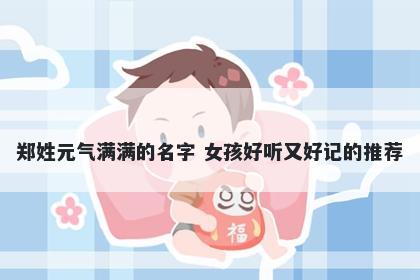 郑姓元气满满的名字 女孩好听又好记的推荐
