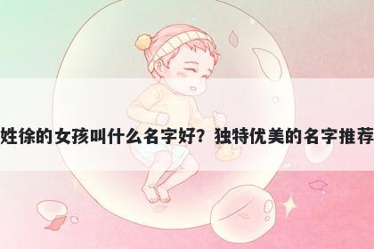姓徐的女孩叫什么名字好？独特优美的名字推荐