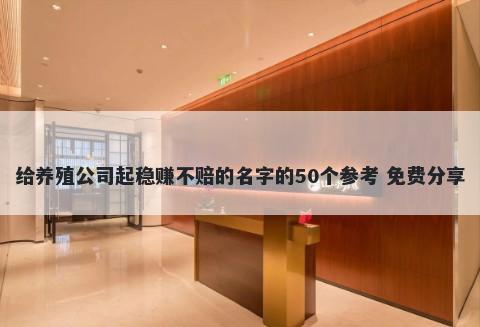 给养殖公司起稳赚不赔的名字的50个参考 免费分享
