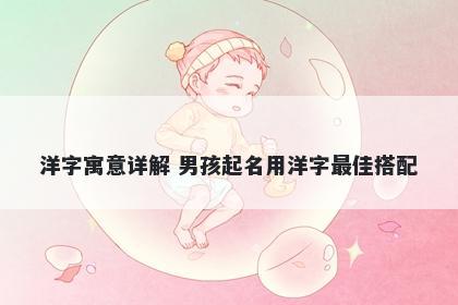 洋字寓意详解 男孩起名用洋字最佳搭配