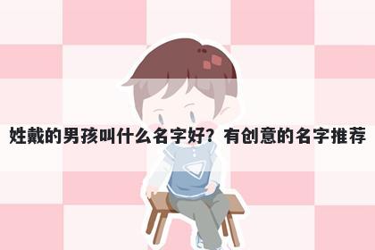 姓戴的男孩叫什么名字好？有创意的名字推荐
