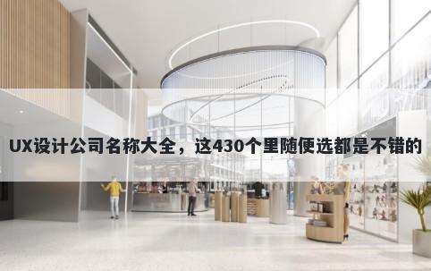 UX设计公司名称大全，这430个里随便选都是不错的