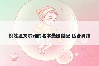 倪姓温文尔雅的名字最佳搭配 适合男孩