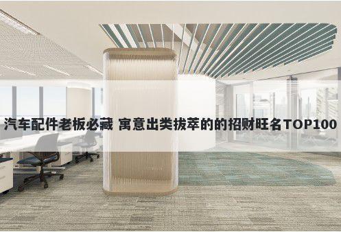 汽车配件老板必藏 寓意出类拔萃的的招财旺名TOP100