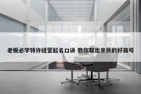 老板必学特许经营起名口诀 教你取出亲民的好商号