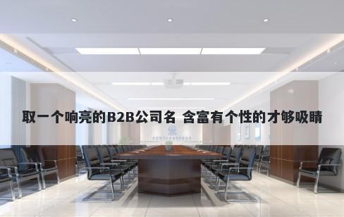 取一个响亮的B2B公司名 含富有个性的才够吸睛